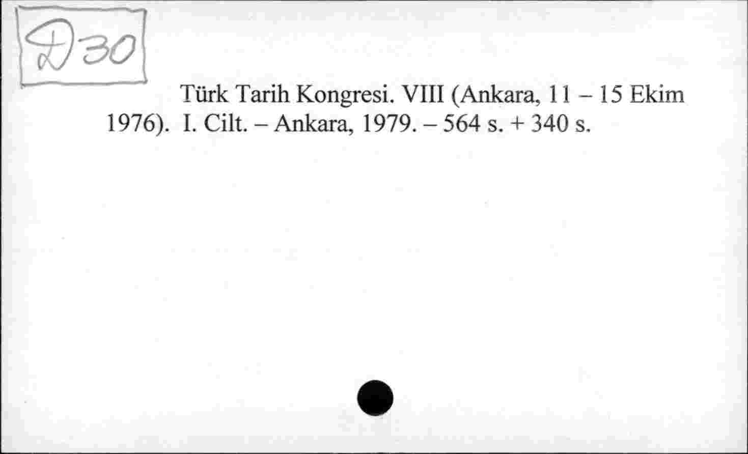 ﻿Türk Tarih Kongresi. VIII (Ankara, 11-15 Ekim 1976). I. Cilt. - Ankara, 1979. - 564 s. + 340 s.